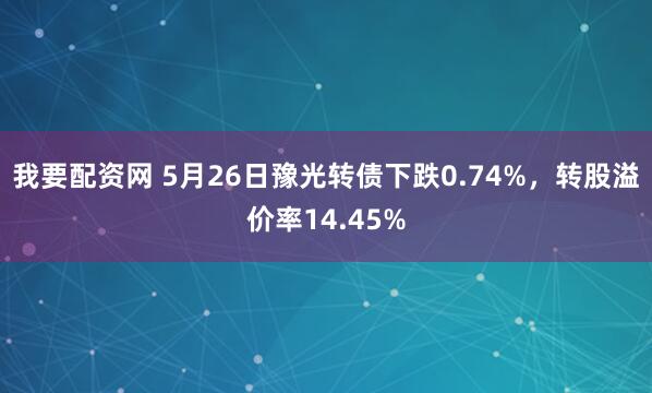 我要配资网 5月26日豫光转债下跌0.74%，转股溢价率14.45%