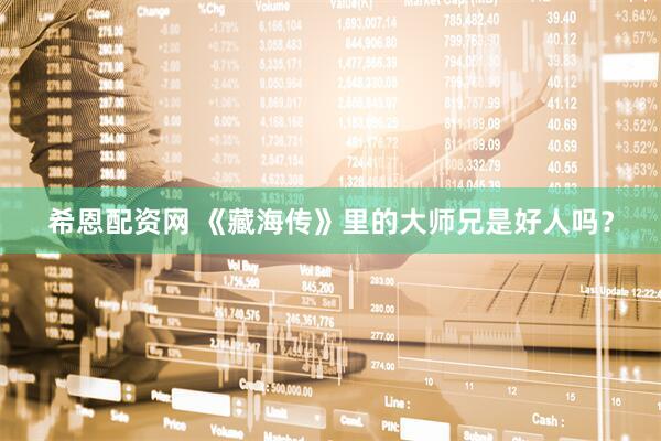 希恩配资网 《藏海传》里的大师兄是好人吗？