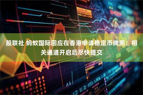 股联社 蚂蚁国际回应在香港申请稳定币牌照：相关通道开启后尽快提交