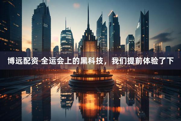 博远配资 全运会上的黑科技，我们提前体验了下