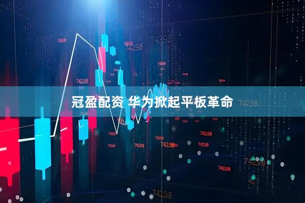 冠盈配资 华为掀起平板革命