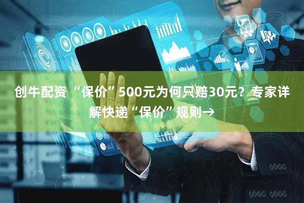 创牛配资 “保价”500元为何只赔30元？专家详解快递“保价”规则→