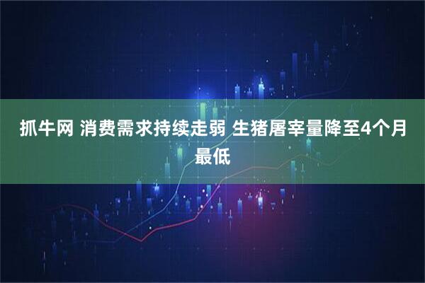 抓牛网 消费需求持续走弱 生猪屠宰量降至4个月最低