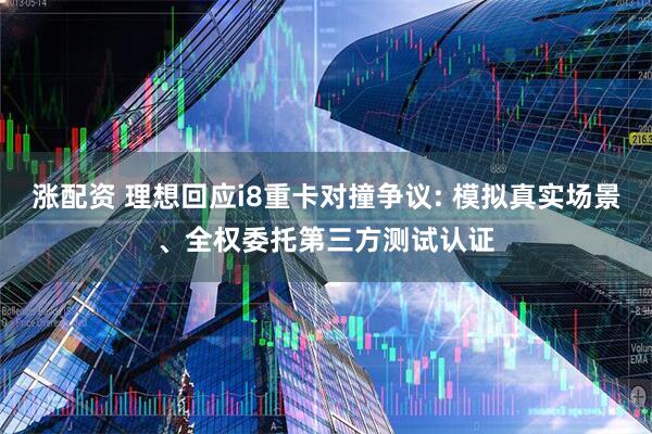 涨配资 理想回应i8重卡对撞争议: 模拟真实场景、全权委托第三方测试认证