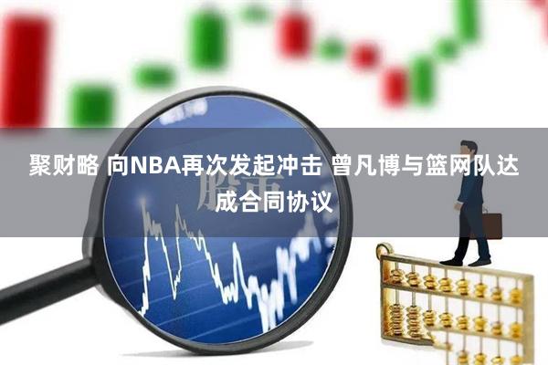 聚财略 向NBA再次发起冲击 曾凡博与篮网队达成合同协议