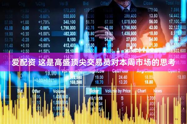 爱配资 这是高盛顶尖交易员对本周市场的思考