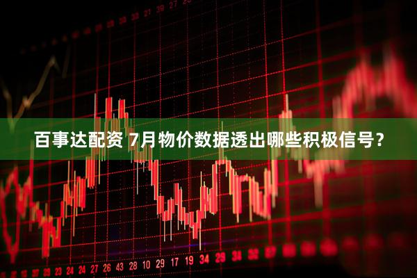 百事达配资 7月物价数据透出哪些积极信号？