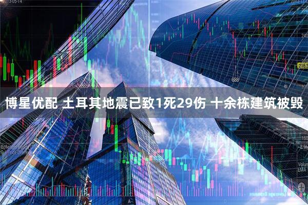 博星优配 土耳其地震已致1死29伤 十余栋建筑被毁