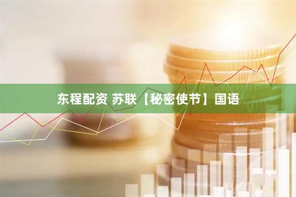 东程配资 苏联【秘密使节】国语