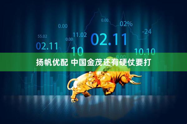 扬帆优配 中国金茂还有硬仗要打