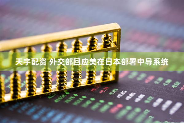 天宇配资 外交部回应美在日本部署中导系统