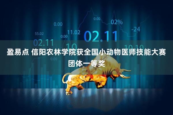 盈易点 信阳农林学院获全国小动物医师技能大赛团体一等奖