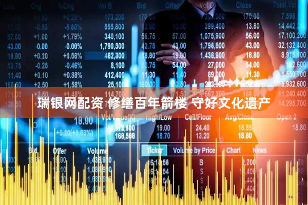 瑞银网配资 修缮百年箭楼 守好文化遗产