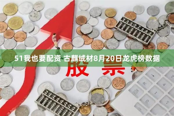 51我也要配资 古麒绒材8月20日龙虎榜数据