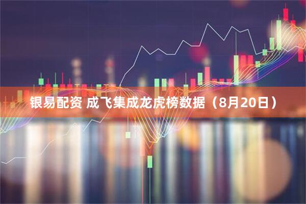 银易配资 成飞集成龙虎榜数据（8月20日）
