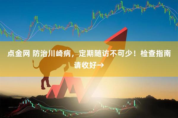 点金网 防治川崎病，定期随访不可少！检查指南请收好→