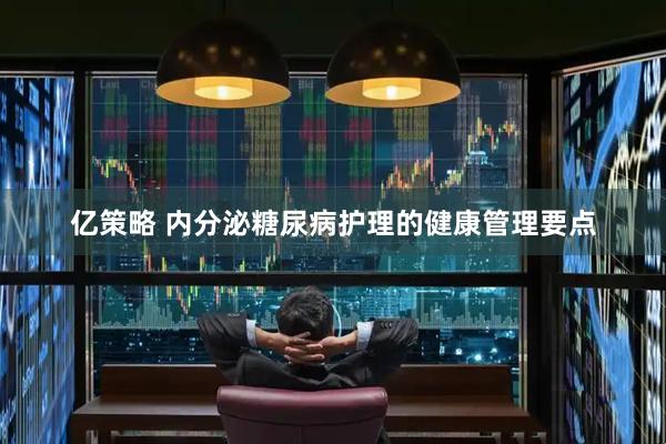 亿策略 内分泌糖尿病护理的健康管理要点