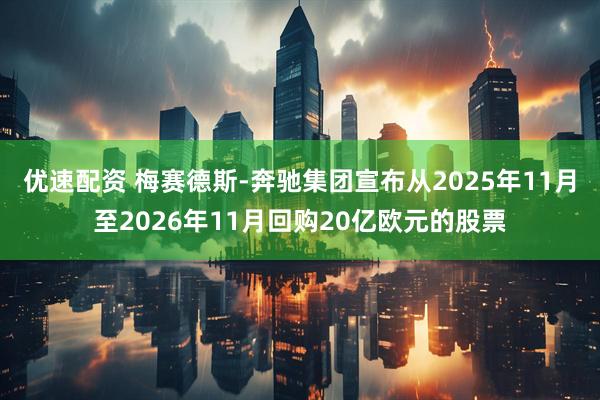 优速配资 梅赛德斯-奔驰集团宣布从2025年11月至2026年11月回购20亿欧元的股票